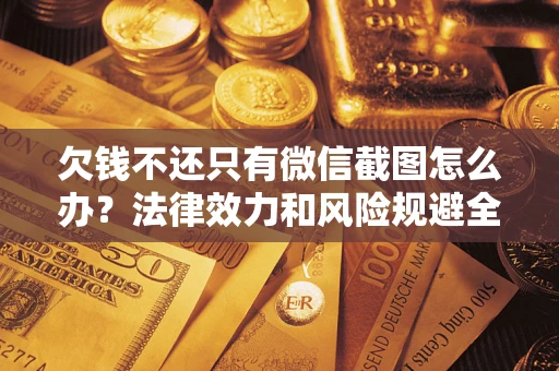 武汉欠钱不还只有微信截图怎么办？法律效力和风险规避全解析