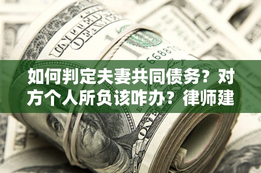 武汉如何判定夫妻共同债务？对方个人所负该咋办？律师建议