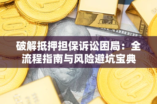 武汉破解抵押担保诉讼困局:全流程指南与风险避坑宝典 武汉破解抵押担保诉讼困局:全流程指南与风险避坑宝典
