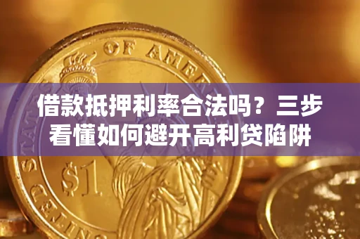 武汉借款抵押利率合法吗？三步看懂如何避开高利贷陷阱