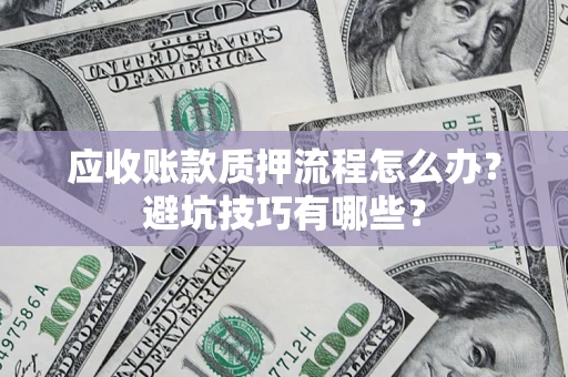 武汉应收账款质押流程怎么办？避坑技巧有哪些？