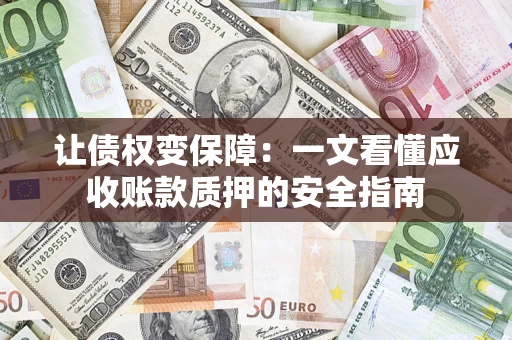 武汉让债权变保障：一文看懂应收账款质押的安全指南