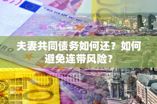 武汉夫妻共同债务如何还？如何避免连带风险？