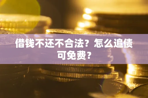 武汉借钱不还不合法？怎么追债可免费？
