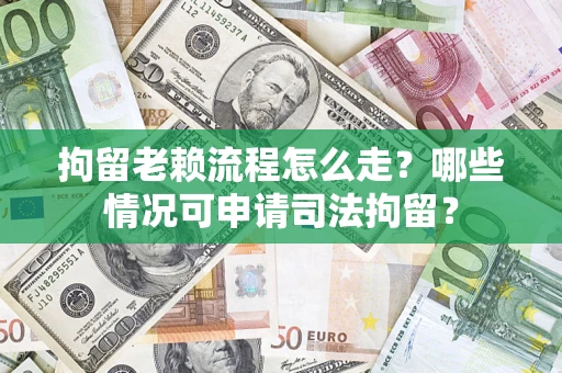 武汉拘留老赖流程怎么走？哪些情况可申请司法拘留？