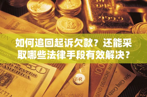 武汉如何追回起诉欠款？还能采取哪些法律手段有效解决？