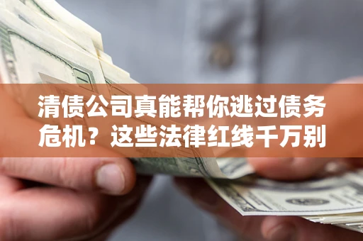 武汉清债公司真能帮你逃过债务危机？这些法律红线千万别踩
