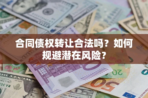 武汉合同债权转让合法吗？如何规避潜在风险？
