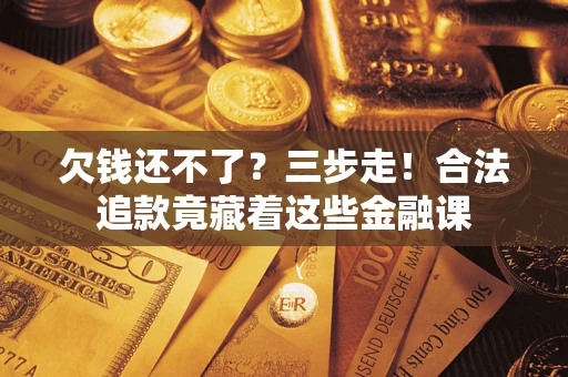 武汉欠钱还不了？三步走！合法追款竟藏着这些金融课