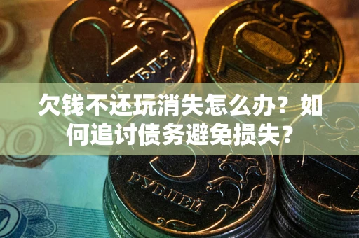 武汉欠钱不还玩消失怎么办？如何追讨债务避免损失？