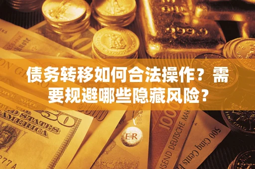 武汉债务转移如何合法操作？需要规避哪些隐藏风险？