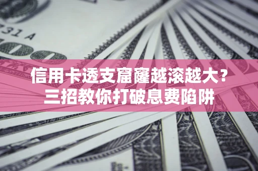 武汉信用卡透支窟窿越滚越大？三招教你打破息费陷阱