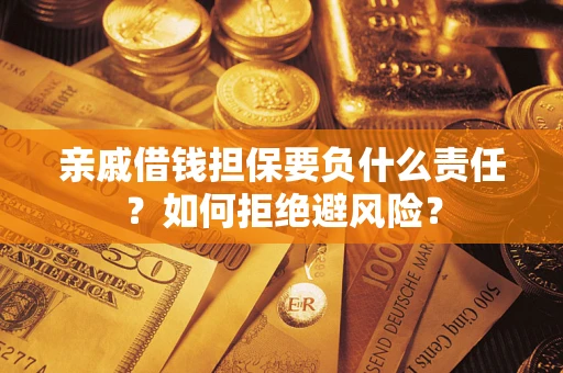 武汉亲戚借钱担保要负什么责任？如何拒绝避风险？
