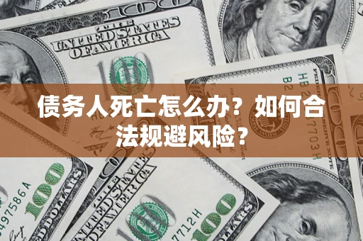 武汉债务人死亡怎么办？如何合法规避风险？