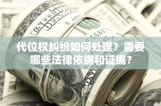 武汉代位权纠纷如何处理？需要哪些法律依据和证据？
