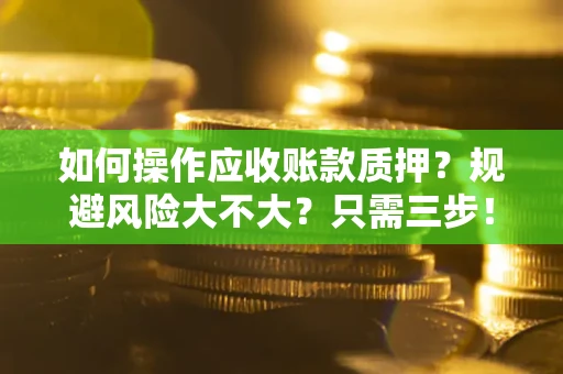 武汉如何操作应收账款质押？规避风险大不大？只需三步！
