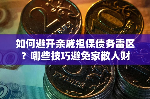 武汉如何避开亲戚担保债务雷区？哪些技巧避免家散人财