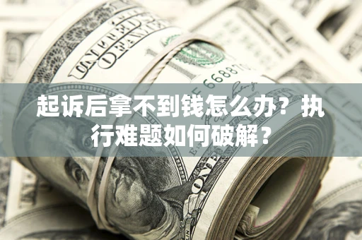 武汉起诉后拿不到钱怎么办?执行难题如何破解? 武汉起诉后拿不到钱怎么办?执行难题如何破解?