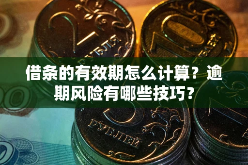 武汉借条的有效期怎么计算？逾期风险有哪些技巧？