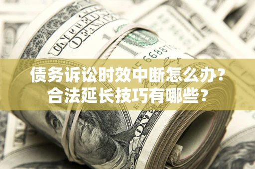 武汉债务诉讼时效中断怎么办？合法延长技巧有哪些？