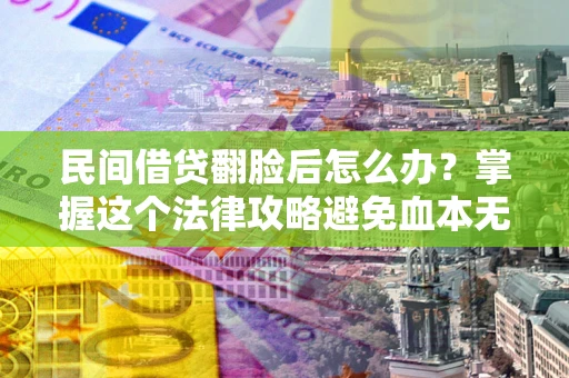 武汉民间借贷翻脸后怎么办？掌握这个法律攻略避免血本无归