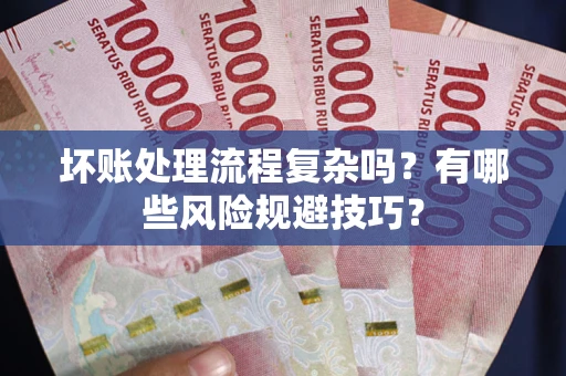 武汉坏账处理流程复杂吗？有哪些风险规避技巧？