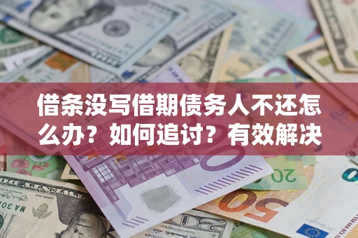 武汉借条没写借期债务人不还怎么办？如何追讨？有效解决方案！
