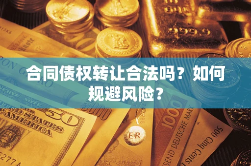 武汉合同债权转让合法吗?如何规避风险? 武汉合同债权转让合法吗?如何规避风险?