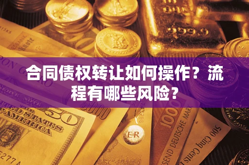 武汉合同债权转让如何操作？流程有哪些风险？