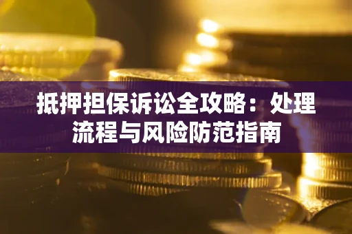 武汉抵押担保诉讼全攻略：处理流程与风险防范指南