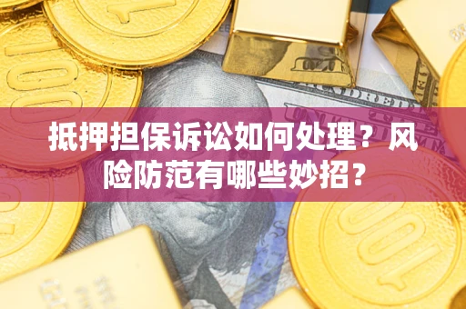 武汉抵押担保诉讼如何处理？风险防范有哪些妙招？
