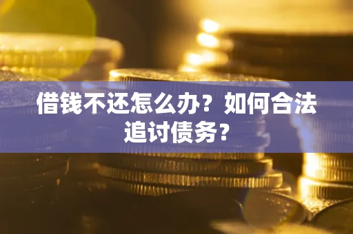 武汉借钱不还怎么办？如何合法追讨债务？
