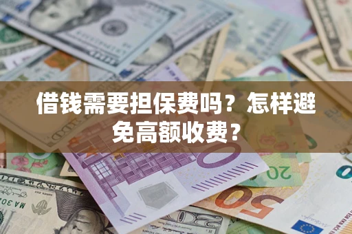 武汉借钱需要担保费吗？怎样避免高额收费？