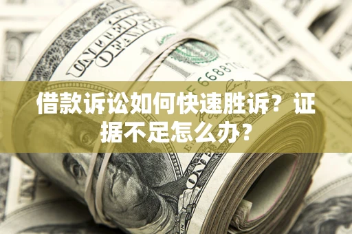 武汉借款诉讼如何快速胜诉？证据不足怎么办？