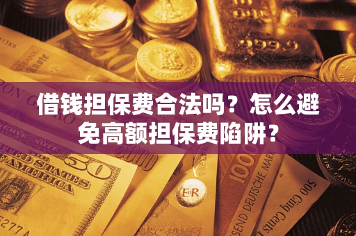 武汉借钱担保费合法吗？怎么避免高额担保费陷阱？