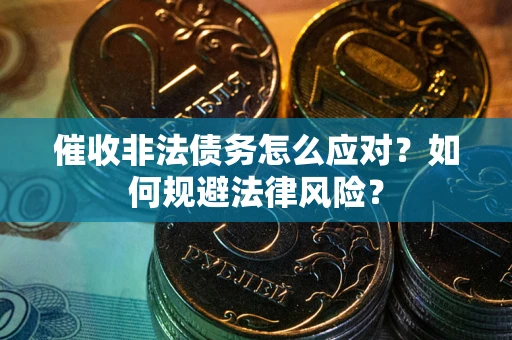 武汉催收非法债务怎么应对？如何规避法律风险？