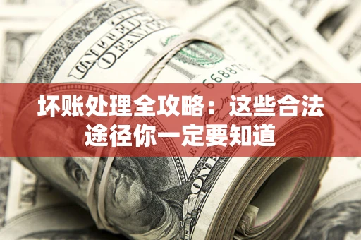 武汉坏账处理全攻略：这些合法途径你一定要知道
