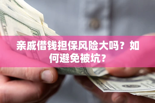 武汉亲戚借钱担保风险大吗？如何避免被坑？