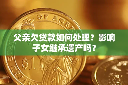 武汉父亲欠贷款如何处理？影响子女继承遗产吗？