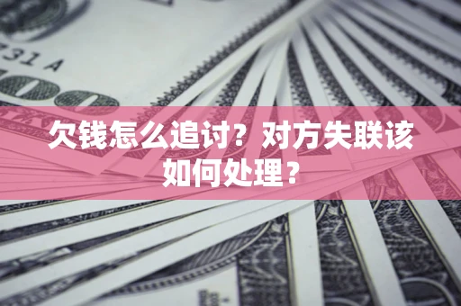 武汉欠钱怎么追讨？对方失联该如何处理？