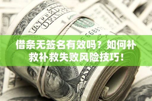 武汉借条无签名有效吗？如何补救补救失败风险技巧！