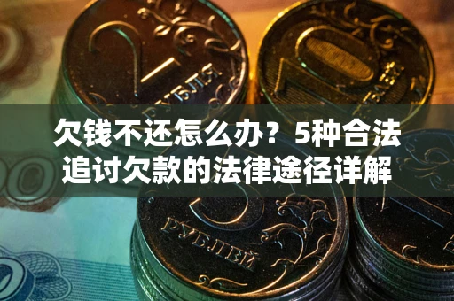 武汉欠钱不还怎么办？5种合法追讨欠款的法律途径详解