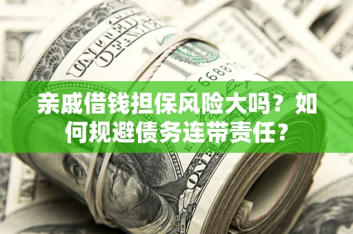 武汉亲戚借钱担保风险大吗？如何规避债务连带责任？