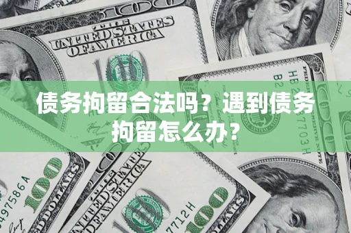 武汉债务拘留合法吗？遇到债务拘留怎么办？
