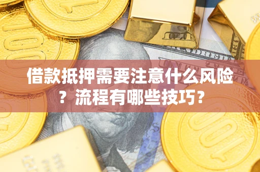 武汉借款抵押需要注意什么风险？流程有哪些技巧？