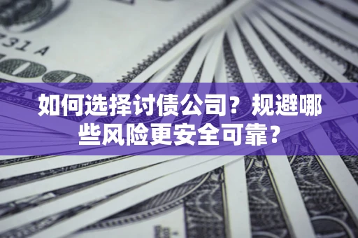 武汉如何选择讨债公司？规避哪些风险更安全可靠？