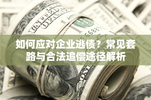 武汉如何应对企业逃债？常见套路与合法追偿途径解析