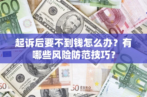 武汉起诉后要不到钱怎么办?有哪些风险防范技巧? 武汉起诉后要不到钱怎么办?有哪些风险防范技巧?