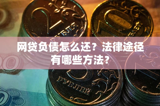 武汉网贷负债怎么还？法律途径有哪些方法？