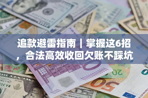 武汉追款避雷指南｜掌握这6招，合法高效收回欠账不踩坑